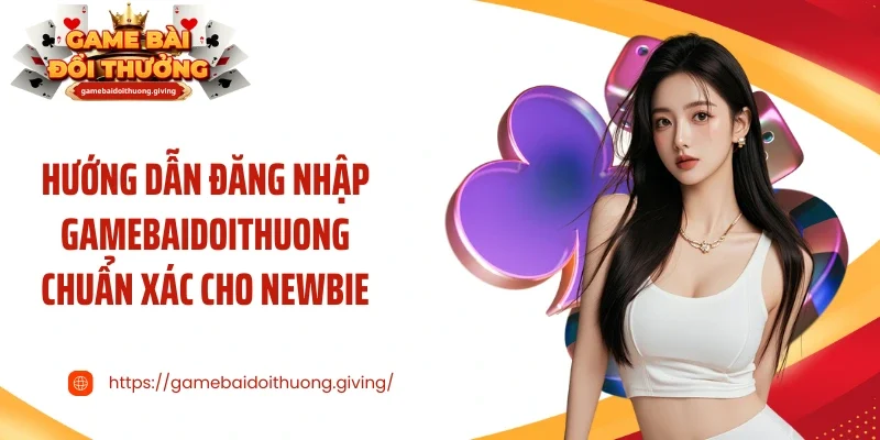 Hướng dẫn đăng nhập Gamebaidoithuong chuẩn xác cho newbie