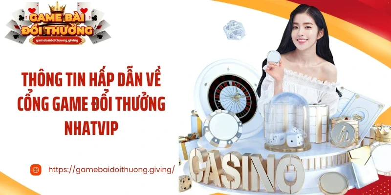Thông tin hấp dẫn về cổng game đổi thưởng Nhatvip